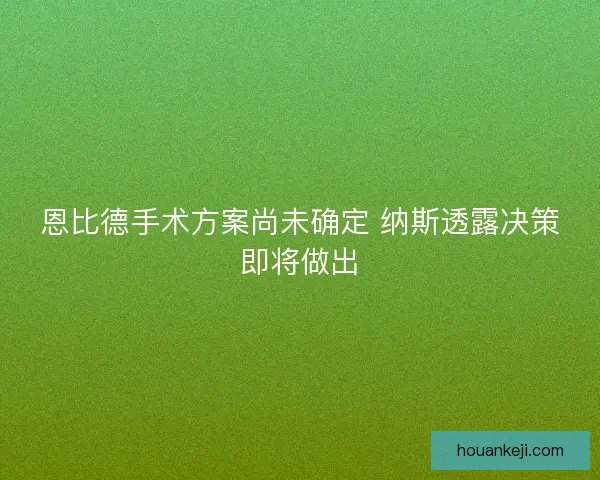 恩比德手术方案尚未确定 纳斯透露决策即将做出
