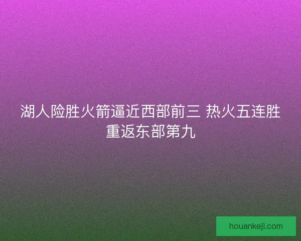 湖人险胜火箭逼近西部前三 热火五连胜重返东部第九