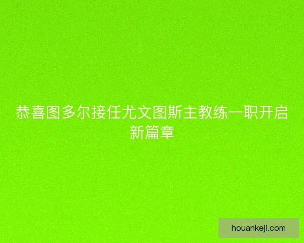 恭喜图多尔接任尤文图斯主教练一职开启新篇章